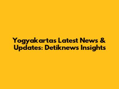 Yogyakarta's Latest News & Updates: Detiknews Insights