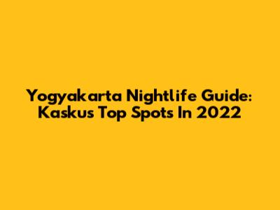 Yogyakarta Nightlife Guide: Kaskus' Top Spots In 2022
