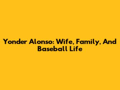 Yonder Alonso: Wife, Family, And Baseball Life