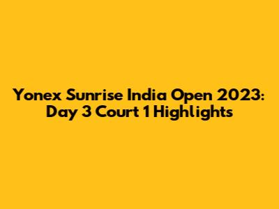Yonex Sunrise India Open 2023: Day 3 Court 1 Highlights