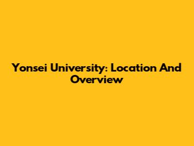 Yonsei University: Location And Overview