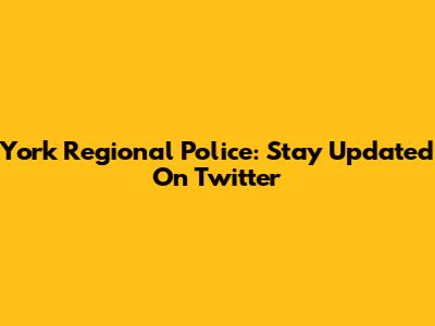 York Regional Police: Stay Updated On Twitter