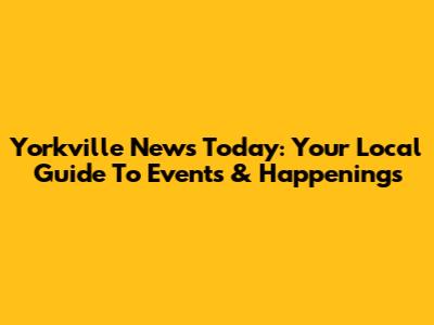 Yorkville News Today: Your Local Guide To Events & Happenings