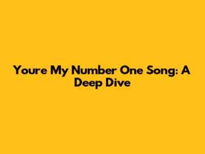 You're My Number One Song: A Deep Dive