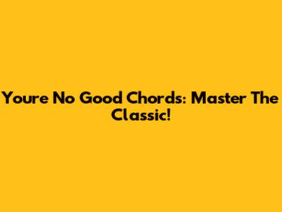 You're No Good Chords: Master The Classic!