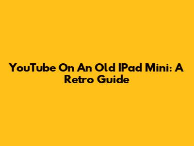 YouTube On An Old IPad Mini: A Retro Guide