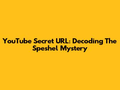 YouTube Secret URL: Decoding The "Speshel" Mystery