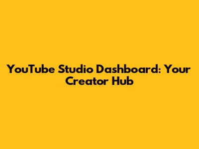 YouTube Studio Dashboard: Your Creator Hub