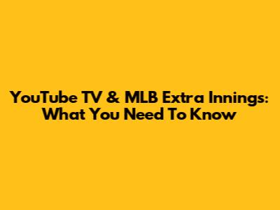 YouTube TV & MLB Extra Innings: What You Need To Know