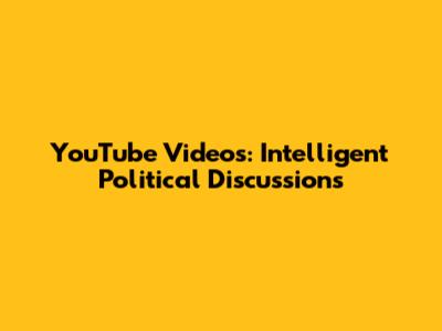 YouTube Videos: Intelligent Political Discussions