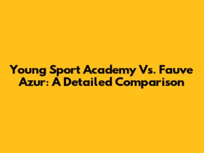 Young Sport Academy Vs. Fauve Azur: A Detailed Comparison