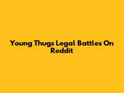 Young Thug's Legal Battles On Reddit