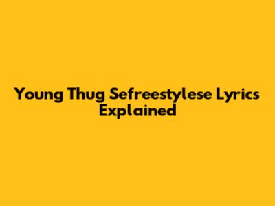 Young Thug 'Sefreestylese' Lyrics Explained