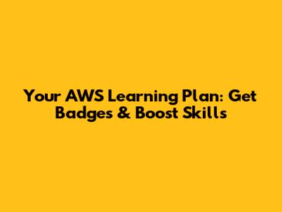 Your AWS Learning Plan: Get Badges & Boost Skills