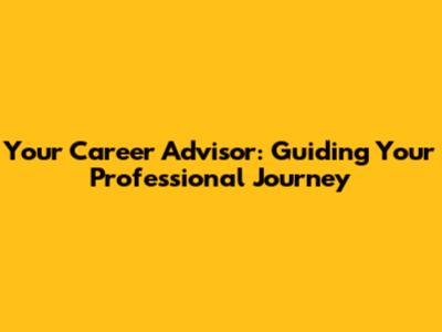 Your Career Advisor: Guiding Your Professional Journey