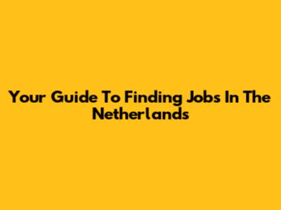 Your Guide To Finding Jobs In The Netherlands