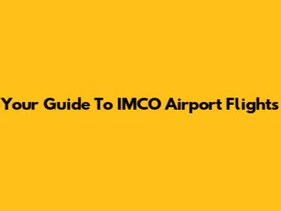 Your Guide To IMCO Airport Flights