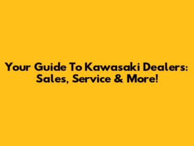 Your Guide To Kawasaki Dealers: Sales, Service & More!