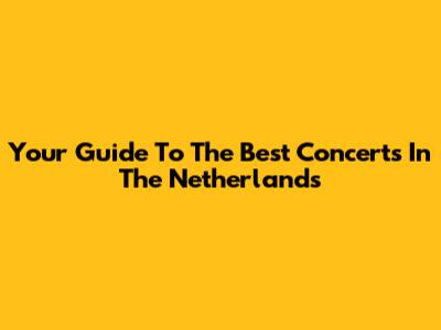 Your Guide To The Best Concerts In The Netherlands