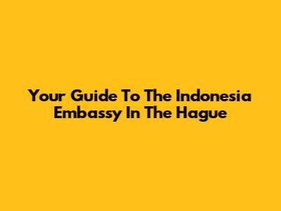 Your Guide To The Indonesia Embassy In The Hague