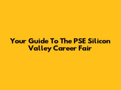 Your Guide To The PSE Silicon Valley Career Fair
