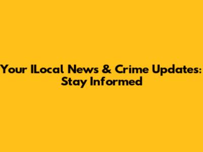 Your ILocal News & Crime Updates: Stay Informed