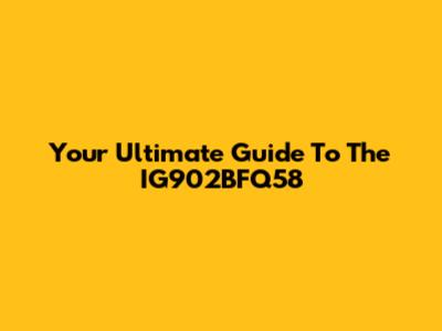 Your Ultimate Guide To The IG902BFQ58