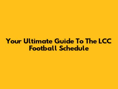 Your Ultimate Guide To The LCC Football Schedule