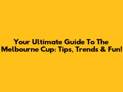 Your Ultimate Guide To The Melbourne Cup: Tips, Trends & Fun!
