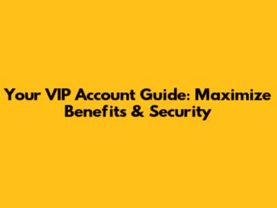 Your VIP Account Guide: Maximize Benefits & Security