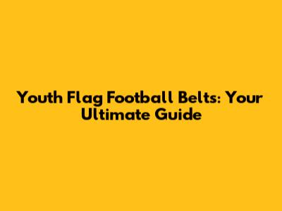 Youth Flag Football Belts: Your Ultimate Guide