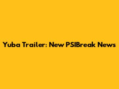Yuba Trailer: New PSIBreak News