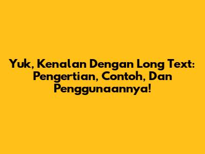 Yuk, Kenalan Dengan 'Long Text': Pengertian, Contoh, Dan Penggunaannya!