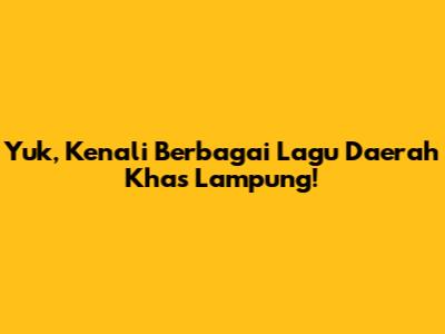 Yuk, Kenali Berbagai Lagu Daerah Khas Lampung!