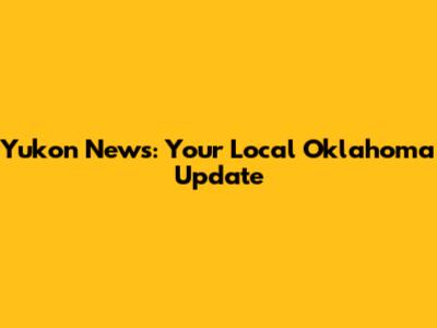 Yukon News: Your Local Oklahoma Update