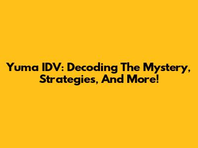 Yuma IDV: Decoding The Mystery, Strategies, And More!