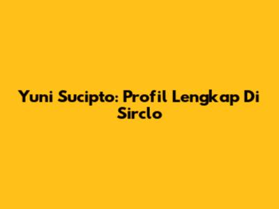 Yuni Sucipto: Profil Lengkap Di Sirclo