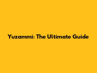 Yuzammi: The Ultimate Guide