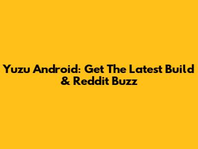 Yuzu Android: Get The Latest Build & Reddit Buzz