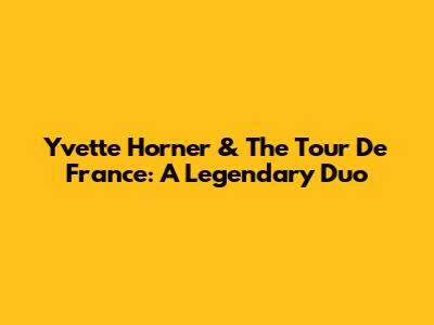 Yvette Horner & The Tour De France: A Legendary Duo