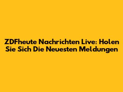 ZDFheute Nachrichten Live: Holen Sie Sich Die Neuesten Meldungen