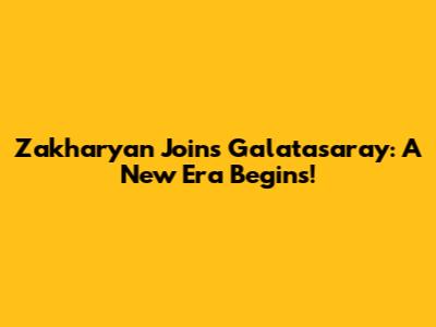 Zakharyan Joins Galatasaray: A New Era Begins!