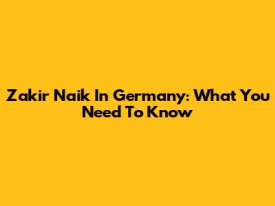 Zakir Naik In Germany: What You Need To Know