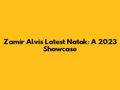 Zamir Alvi's Latest Natok: A 2023 Showcase
