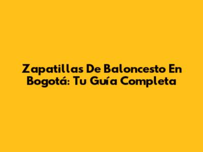 Zapatillas De Baloncesto En Bogotá: Tu Guía Completa