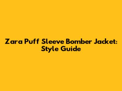 Zara Puff Sleeve Bomber Jacket: Style Guide