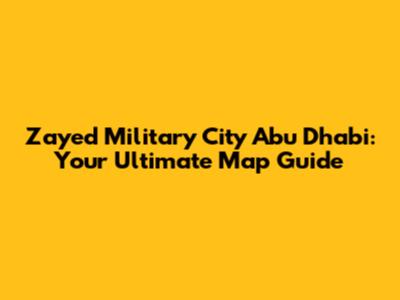 Zayed Military City Abu Dhabi: Your Ultimate Map Guide