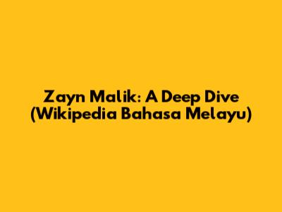 Zayn Malik: A Deep Dive (Wikipedia Bahasa Melayu)