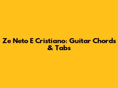 Ze Neto E Cristiano: Guitar Chords & Tabs