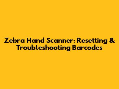 Zebra Hand Scanner: Resetting & Troubleshooting Barcodes